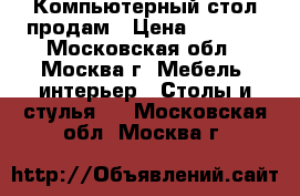 Компьютерный стол продам › Цена ­ 3 000 - Московская обл., Москва г. Мебель, интерьер » Столы и стулья   . Московская обл.,Москва г.